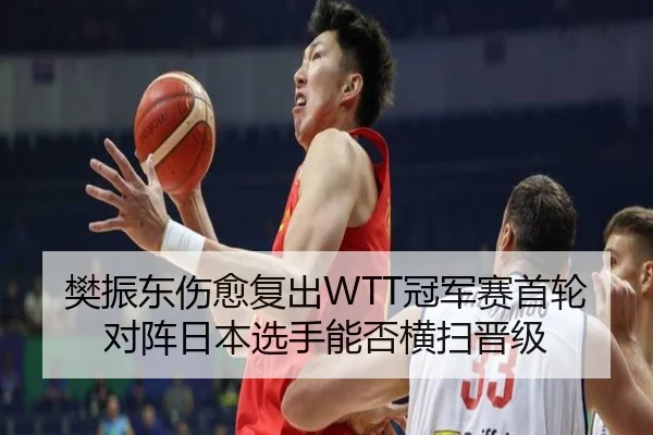 樊振东伤愈复出WTT冠军赛首轮 对阵日本选手能否横扫晋级